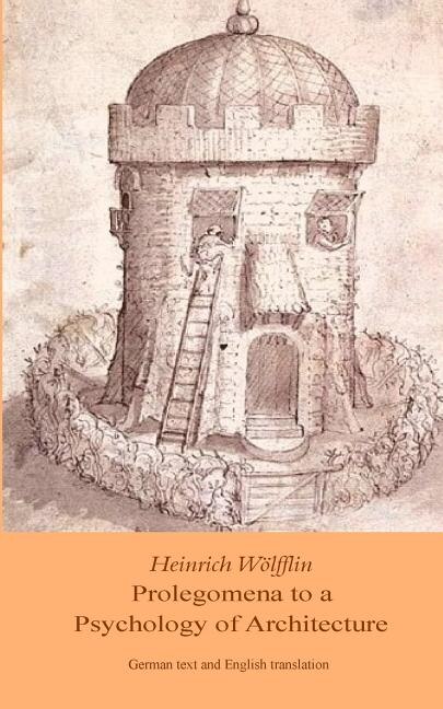 Heinrich Woelfflin: Prolegomena To A Psychology Of Architecture: Translated By Michael Selzer