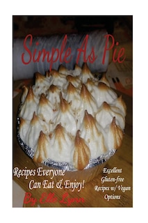 Simple As Pie - Recipes Everyone Can Eat & Enjoy: Excellent Gluten Free Recipes with Vegan Options