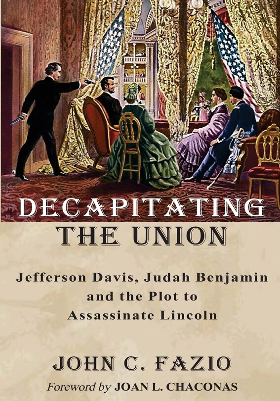 Decapitating The Union: Jefferson Davis, Judah Benjamin And The Plot To Assassinate Lincoln