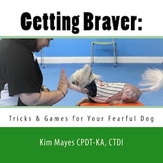 Getting Braver: Tricks & Games for Your Fearful Dog