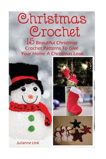 Christmas Crochet: 15 Beautiful Christmas Crochet Patterns To Give Your Home A Christmas Look: (Christmas Crochet, Crochet Stitches, Crochet Patterns, Crochet Accessories)