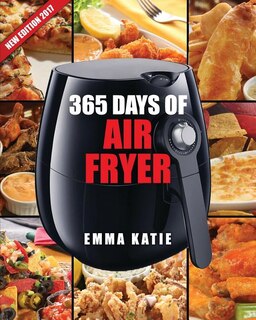 Air Fryer Cookbook: 365 Days of Air Fryer Cookbook - 365 Healthy, Quick and Easy Recipes to Fry, Bake, Grill, and Roast with Air Fryer (Everything Complete Air Fryer Book, Vegan, Paleo, Pot, Meals)