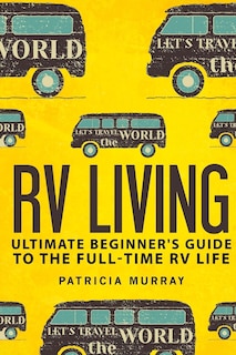 RV Living: An Ultimate Beginner's Guide To The Full-time RV Life - 111 Exclusive Tips And Tricks For Motorhome Living, including Boondocking: (how to live in an rv, travel trailers, rv lifestyle)