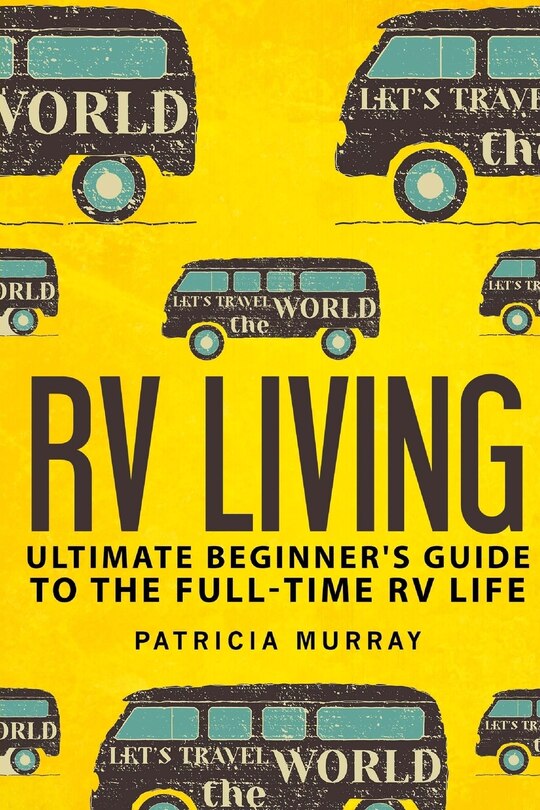 RV Living: An Ultimate Beginner's Guide To The Full-time RV Life - 111 Exclusive Tips And Tricks For Motorhome Living, including Boondocking: (how to live in an rv, travel trailers, rv lifestyle)