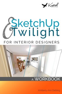 SketchUp & Twilight for Interior Designers: A Workbook: A workbook to develop efficient and effective workflow when using SketchUp and Twilight as an Interior Designer
