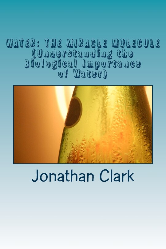 Water: THE MIRACLE MOLECULE (Understanding the Biological Importance of Water)