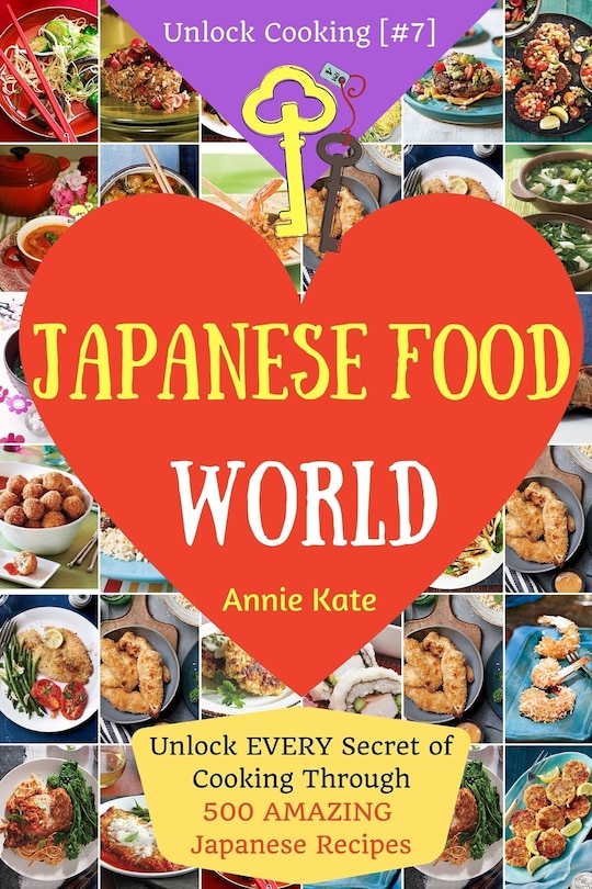 Welcome to Japanese Food World: Unlock EVERY Secret of Cooking Through 500 AMAZING Japanese Recipes (Japanese Coobook, Japanese Cuisine, Asian Cookbook, Asian Cuisine) (Unlock Cooking, Cookbook [#7])