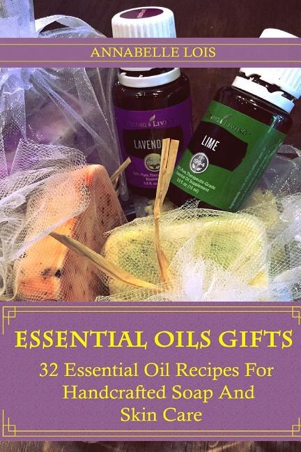 Essential Oils Gifts: 32 Essential Oil Recipes For Handcrafted Soap And Skin Care: (Young Living Essential Oils Guide, Essential Oils Book, Essential Oils For Weight Loss)