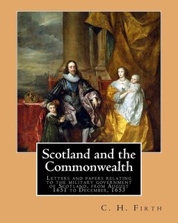 Front cover_Scotland and the Commonwealth. Letters and papers relating to the military government of Scotland, from August 1651 to December, 1653. By