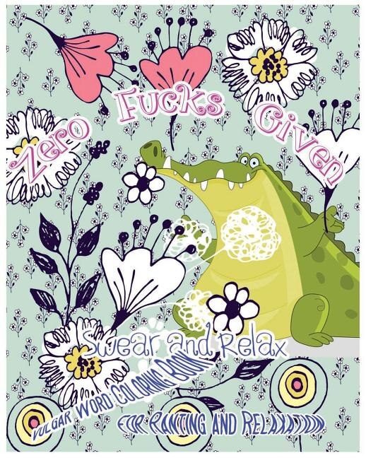 Zero Fucks Given: Swear and Relax: Vulgar World Coloring Book for Ranting and Relaxing