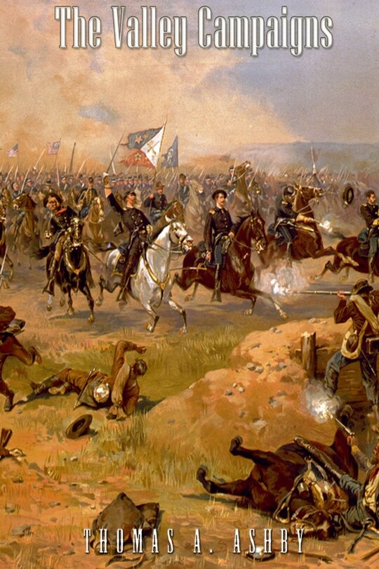 The Valley Campaigns: Being the Reminiscences of a Non-Combatant While Between the Lines in the Shenandoah Valley During the War of the States