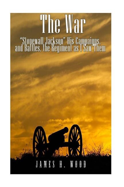 The War: Stonewall Jackson, His Campaigns, and Battles, the Regiment as I Saw Them