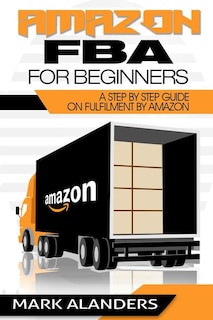 Amazon FBA for Beginners: A step by step guide on Fulfilment by Amazon. Strategies and techniques to be successful selling your own private label.