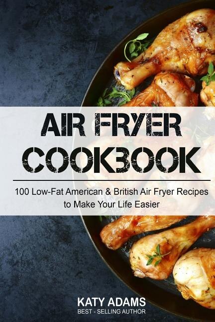 Air Fryer Cookbook: 100 Low-Fat American & British Air Fryer Recipes to Make You