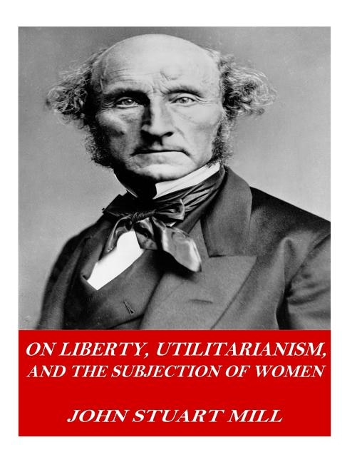 On Liberty, Utilitarianism, and The Subjection of Women