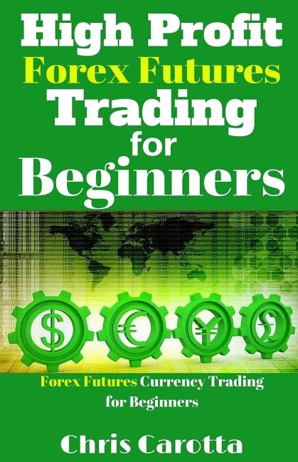 High Profit Forex Futures Trading for Beginners: Forex Futures Currency Trading for Beginners