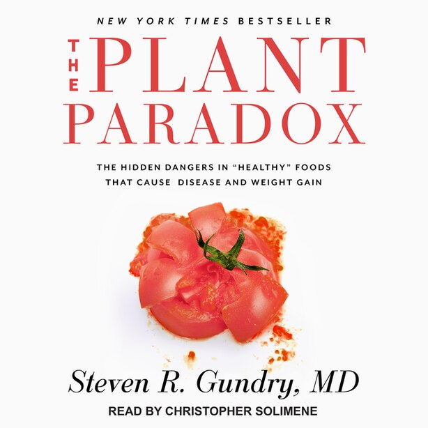 The Plant Paradox: The Hidden Dangers in "Healthy" Foods That Cause Disease and Weight Gain by Steven R. Gundry, MD