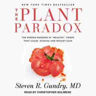 The Plant Paradox: The Hidden Dangers in "Healthy" Foods That Cause Disease and Weight Gain by Steven R. Gundry, MD