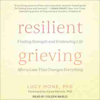 Resilient Grieving: Finding Strength and Embracing Life After a Loss That Changes Everything by Lucy Hone