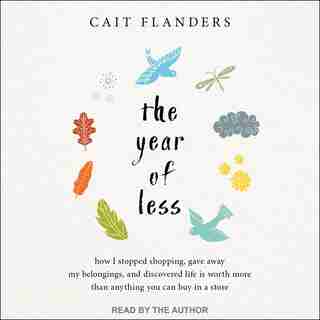 The Year of Less: How I Stopped Shopping, Gave Away My Belongings, and Discovered Life Is Worth More Than Anything You Can Buy in a Store de Cait Flanders