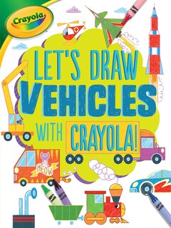Front cover_Let's Draw Vehicles With Crayola ® !