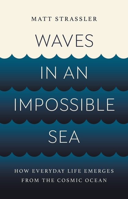 Waves in an Impossible Sea: How Everyday Life Emerges from the Cosmic Ocean