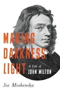 Making Darkness Light: A Life of John Milton