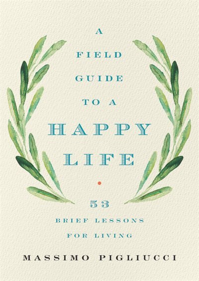 A Field Guide to a Happy Life: 53 Brief Lessons for Living