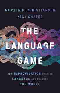 The Language Game: How Improvisation Created Language And Changed The World by Morten H. Christiansen