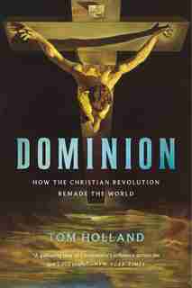 Dominion: How The Christian Revolution Remade The World by Tom Holland