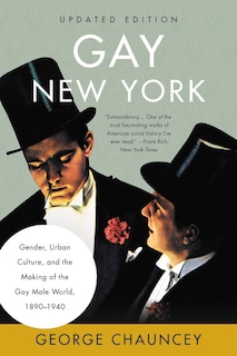 Gay New York: Gender, Urban Culture, And The Making Of The Gay Male World, 1890-1940