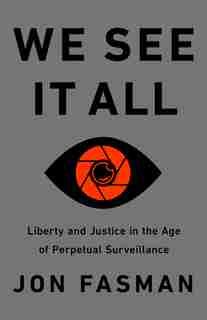 We See It All: Liberty And Justice In An Age Of Perpetual Surveillance by Jon Fasman