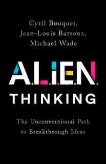 Alien Thinking: The Unconventional Path To Breakthrough Ideas by Cyril Bouquet
