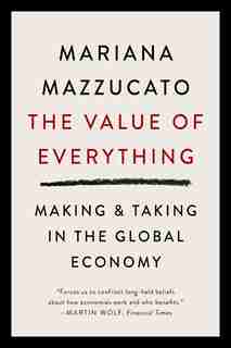 The Value Of Everything: Making And Taking In The Global Economy by Mariana Mazzucato