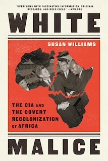 White Malice: The CIA and the Covert Recolonization of Africa