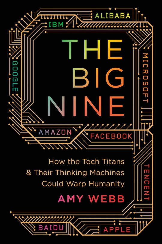 The Big Nine: How the Tech Titans and Their Thinking Machines Could Warp Humanity