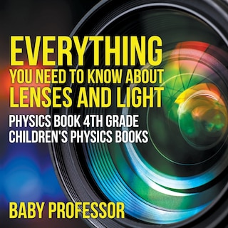 Couverture_Everything You Need to Know About Lenses and Light - Physics Book 4th Grade Children's Physics Books