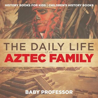 The Daily Life of an Aztec Family - History Books for Kids Children's History Books