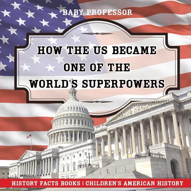 Front cover_How The US Became One of the World's Superpowers - History Facts Books Children's American History