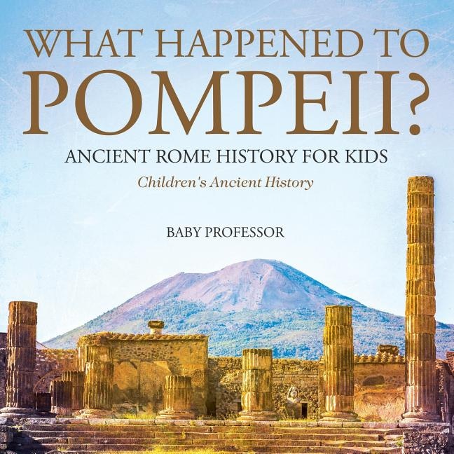 Front cover_What Happened to Pompeii? Ancient Rome History for Kids Children's Ancient History