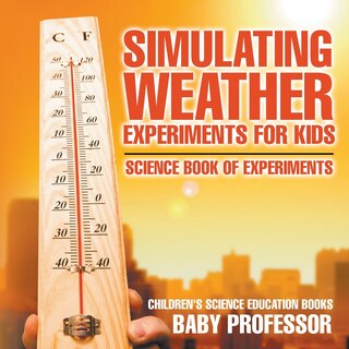 Front cover_Simulating Weather Experiments for Kids - Science Book of Experiments Children's Science Education books