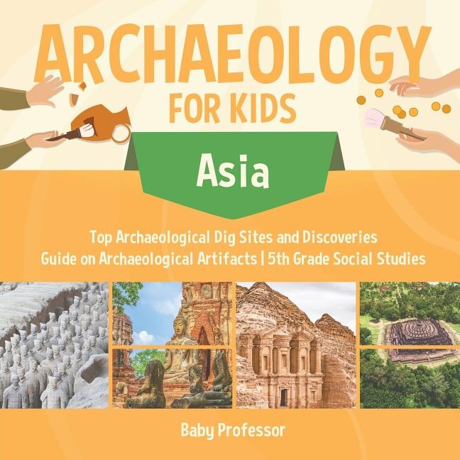 Couverture_Archaeology for Kids - Asia - Top Archaeological Dig Sites and Discoveries Guide on Archaeological Artifacts 5th Grade Social Studies