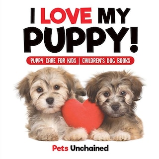 Front cover_I Love My Puppy! Puppy Care for Kids Children's Dog Books