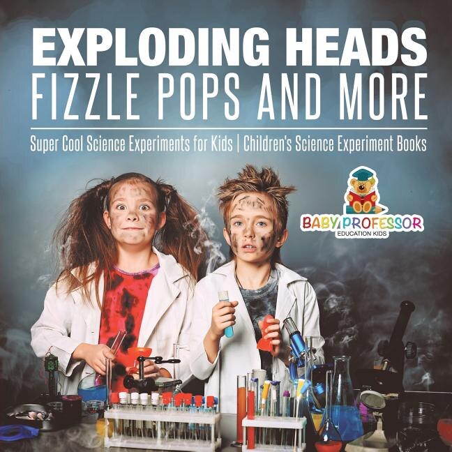 Exploding Heads, Fizzle Pops and More Super Cool Science Experiments ...