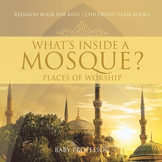 Front cover_What's Inside a Mosque? Places of Worship - Religion Book for Kids Children's Islam Books