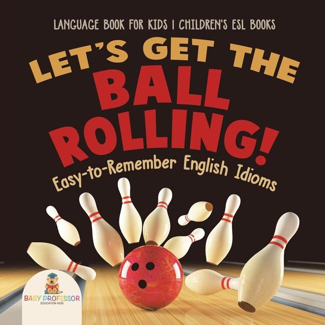 Couverture_Let's Get the Ball Rolling! Easy-to-Remember English Idioms - Language Book for Kids Children's ESL Books