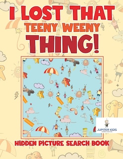 Front cover_I Lost That Teeny Weeny Thing! Hidden Picture Search Book