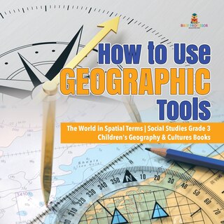 Front cover_How to Use Geographic Tools The World in Spatial Terms Social Studies Grade 3 Children's Geography & Cultures Books