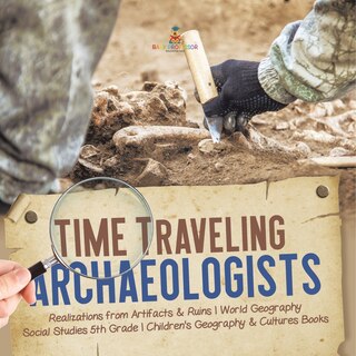 Couverture_Time Traveling Archaeologists Realizations from Artifacts & Ruins World Geography Social Studies 5th Grade Children's Geography & Cultures Books