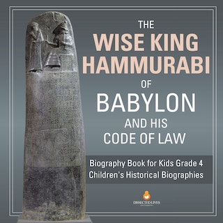 Front cover_The Wise King Hammurabi of Babylon and His Code of Law Biography Book for Kids Grade 4 Children's Historical Biographies